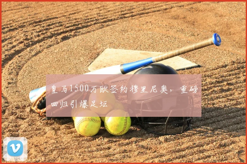 皇马1500万欧签约穆里尼奥,重磅回归引爆足坛
