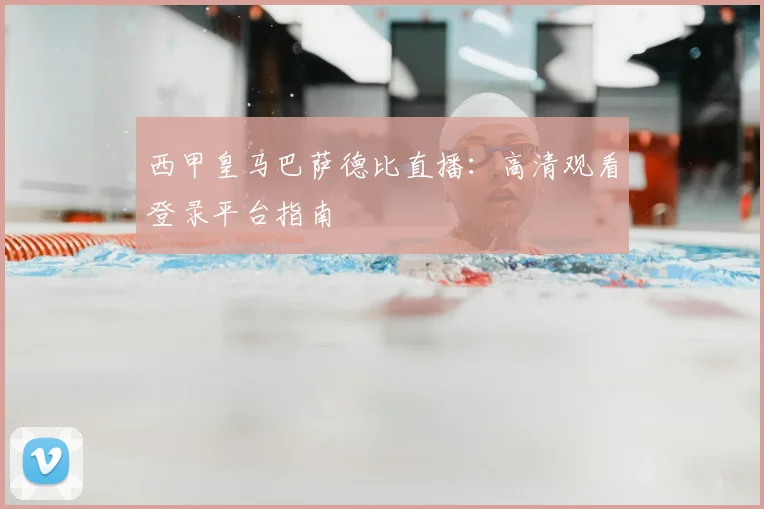 西甲皇马巴萨德比直播：高清观看登录平台指南