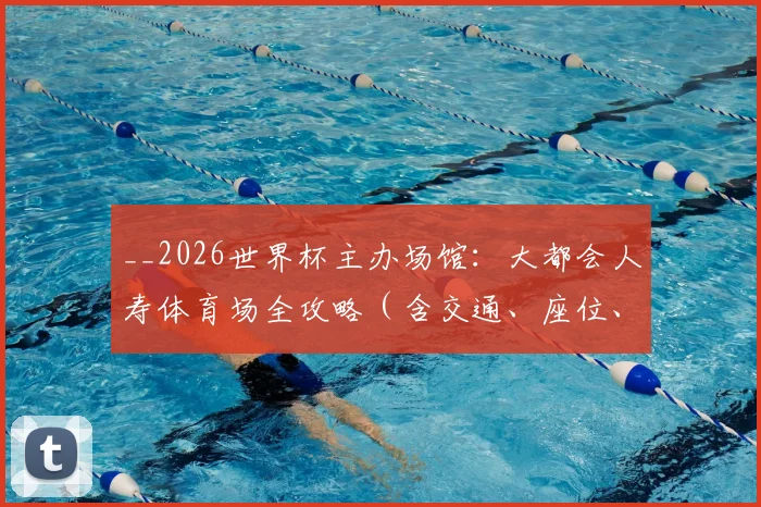__2026世界杯主办场馆：大都会人寿体育场全攻略（含交通、座位、住宿指南）__