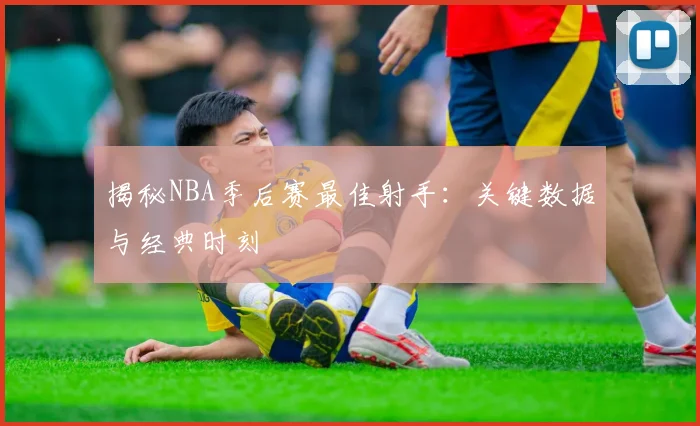 揭秘NBA季后赛最佳射手：关键数据与经典时刻