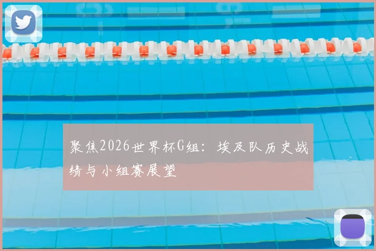 聚焦2026世界杯G组：埃及队历史战绩与小组赛展望