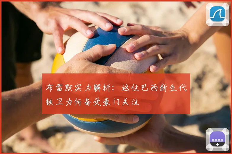 布雷默实力解析：这位巴西新生代铁卫为何备受豪门关注