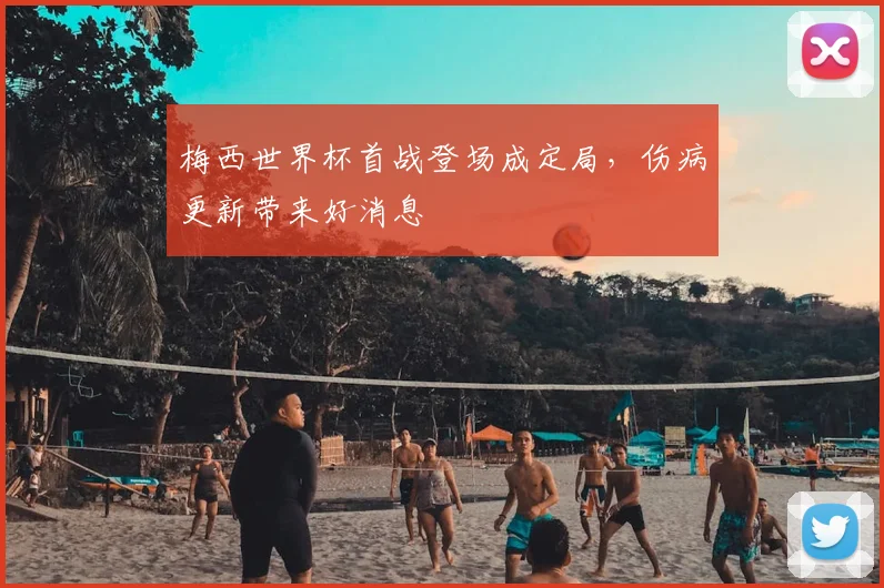梅西世界杯首战登场成定局,伤病更新带来好消息