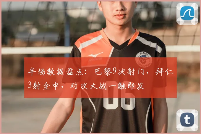 半场数据盘点：巴黎9次射门，拜仁3射全中，对攻大战一触即发