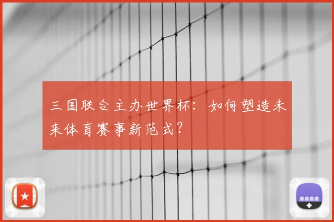 三国联合主办世界杯：如何塑造未来体育赛事新范式？