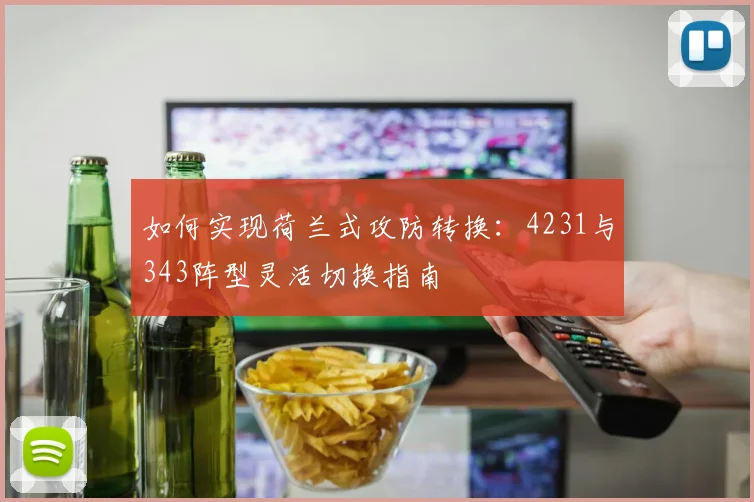 如何实现荷兰式攻防转换:4231与343阵型灵活切换指南