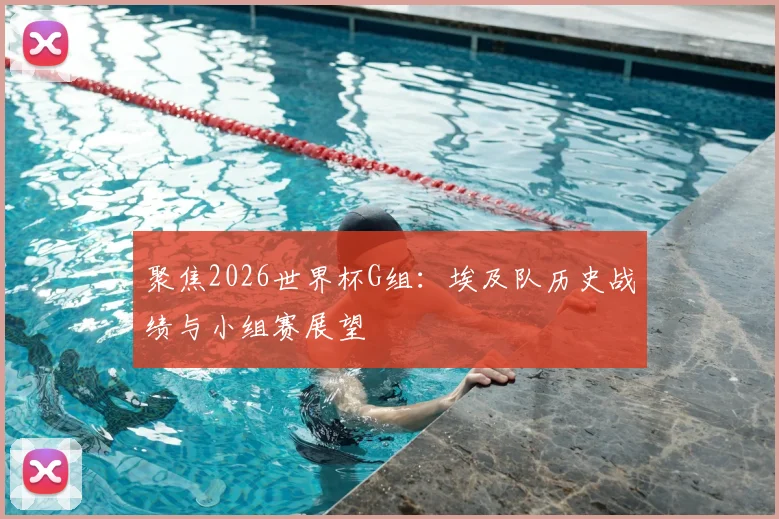 聚焦2026世界杯G组：埃及队历史战绩与小组赛展望