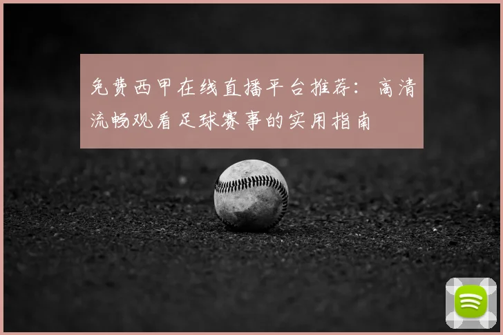 免费西甲在线直播平台推荐：高清流畅观看足球赛事的实用指南