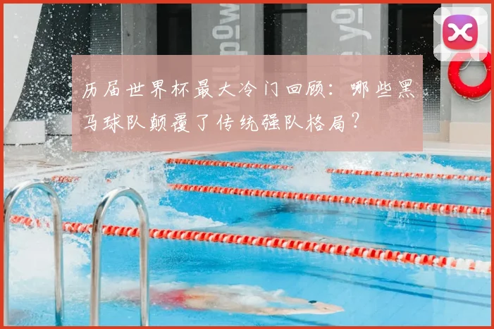 历届世界杯最大冷门回顾：哪些黑马球队颠覆了传统强队格局？