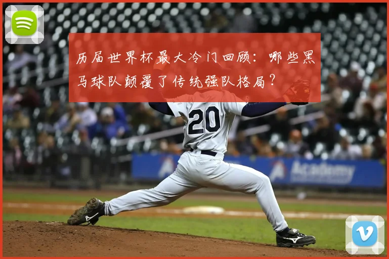 历届世界杯最大冷门回顾：哪些黑马球队颠覆了传统强队格局？