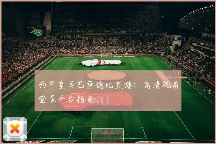 西甲皇马巴萨德比直播：高清观看登录平台指南